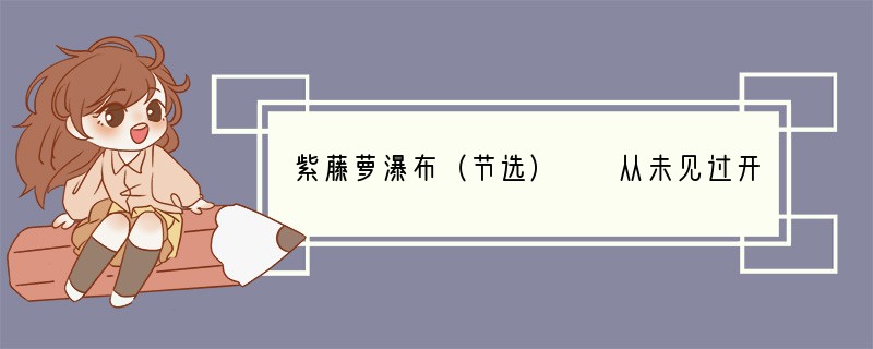 紫藤萝瀑布（节选）　　从未见过开得这样盛的藤萝，只见一片辉煌的淡紫色，像一条瀑布